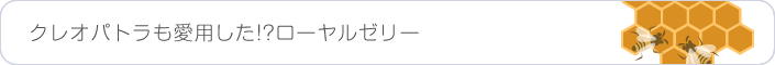 クレオパトラも愛用した!?ローヤルゼリー