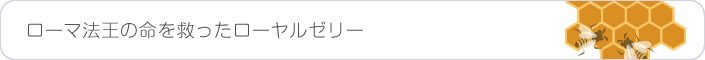 ローマ法王の命を救ったローヤルゼリー